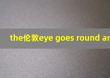 the伦敦eye goes round and round